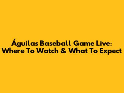 Águilas Baseball Game Live: Where To Watch & What To Expect