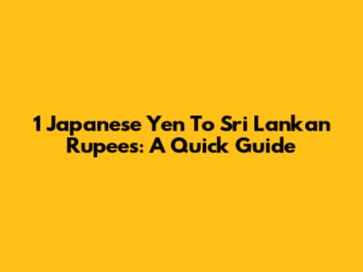 1 Japanese Yen To Sri Lankan Rupees: A Quick Guide