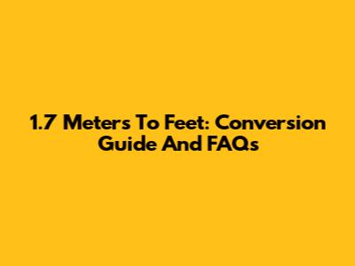 1.7 Meters To Feet: Conversion Guide And FAQs