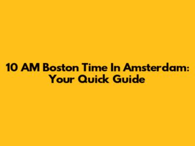 10 AM Boston Time In Amsterdam: Your Quick Guide