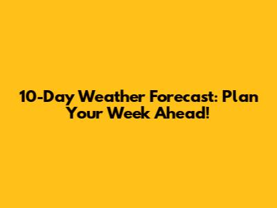 10-Day Weather Forecast: Plan Your Week Ahead!