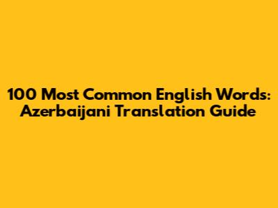 100 Most Common English Words: Azerbaijani Translation Guide