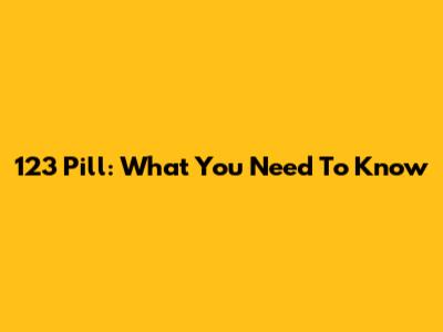 123 Pill: What You Need To Know