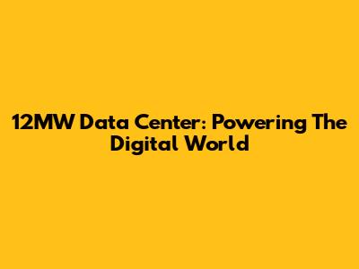 12MW Data Center: Powering The Digital World