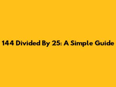 144 Divided By 25: A Simple Guide