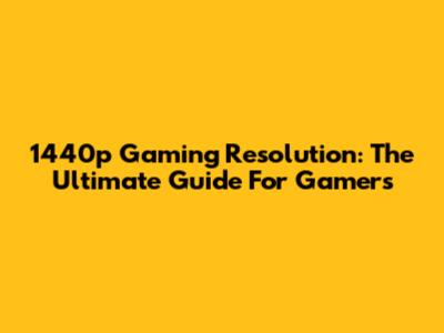 1440p Gaming Resolution: The Ultimate Guide For Gamers