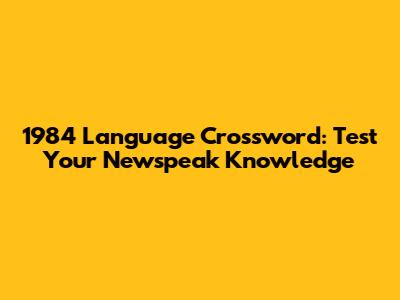 1984 Language Crossword: Test Your Newspeak Knowledge