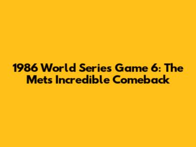 1986 World Series Game 6: The Mets' Incredible Comeback