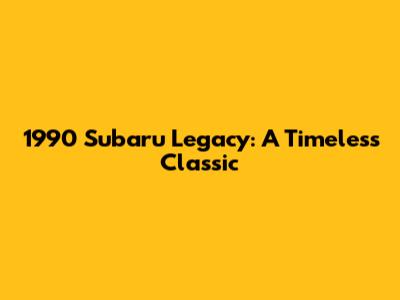 1990 Subaru Legacy: A Timeless Classic
