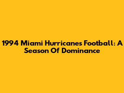 1994 Miami Hurricanes Football: A Season Of Dominance