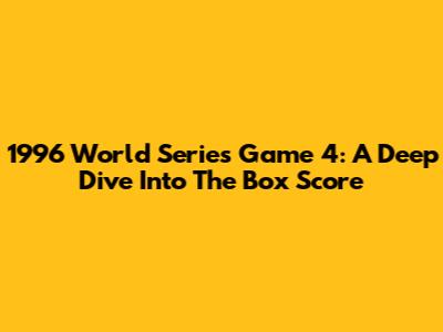 1996 World Series Game 4: A Deep Dive Into The Box Score