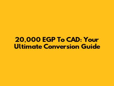 20,000 EGP To CAD: Your Ultimate Conversion Guide