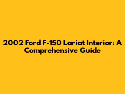 2002 Ford F-150 Lariat Interior: A Comprehensive Guide