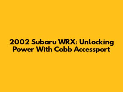 2002 Subaru WRX: Unlocking Power With Cobb Accessport