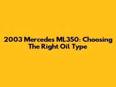 2003 Mercedes ML350: Choosing The Right Oil Type