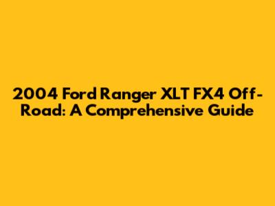 2004 Ford Ranger XLT FX4 Off-Road: A Comprehensive Guide