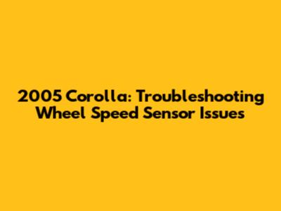 2005 Corolla: Troubleshooting Wheel Speed Sensor Issues