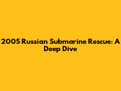 2005 Russian Submarine Rescue: A Deep Dive
