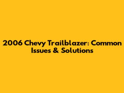 2006 Chevy Trailblazer: Common Issues & Solutions
