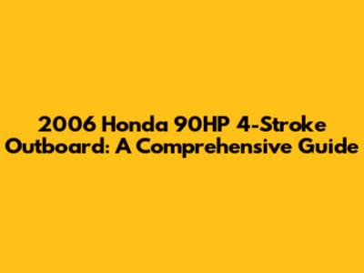 2006 Honda 90HP 4-Stroke Outboard: A Comprehensive Guide