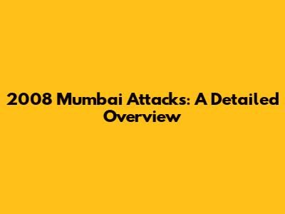 2008 Mumbai Attacks: A Detailed Overview
