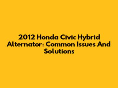 2012 Honda Civic Hybrid Alternator: Common Issues And Solutions