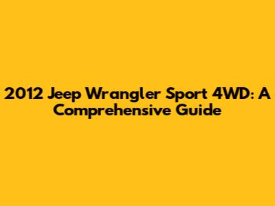 2012 Jeep Wrangler Sport 4WD: A Comprehensive Guide