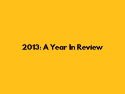 2013: A Year In Review