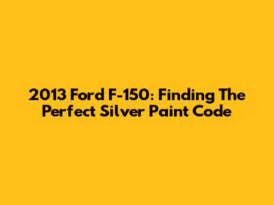 2013 Ford F-150: Finding The Perfect Silver Paint Code