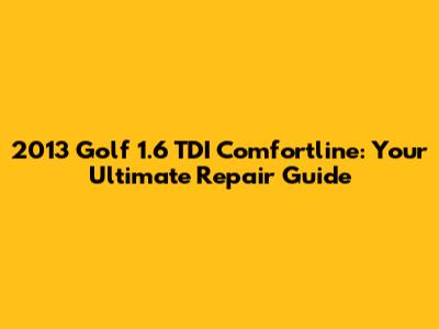 2013 Golf 1.6 TDI Comfortline: Your Ultimate Repair Guide