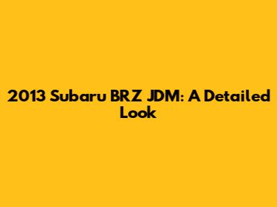 2013 Subaru BRZ JDM: A Detailed Look