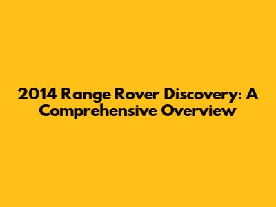 2014 Range Rover Discovery: A Comprehensive Overview
