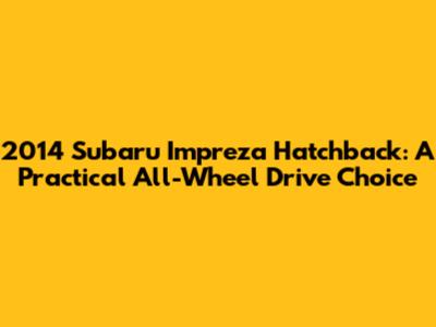 2014 Subaru Impreza Hatchback: A Practical All-Wheel Drive Choice