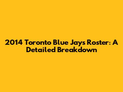 2014 Toronto Blue Jays Roster: A Detailed Breakdown