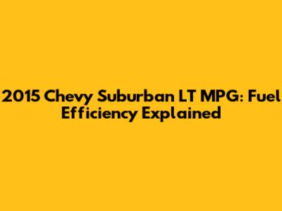 2015 Chevy Suburban LT MPG: Fuel Efficiency Explained