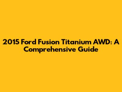 2015 Ford Fusion Titanium AWD: A Comprehensive Guide
