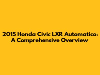 2015 Honda Civic LXR Automatico: A Comprehensive Overview