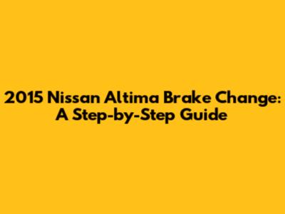 2015 Nissan Altima Brake Change: A Step-by-Step Guide