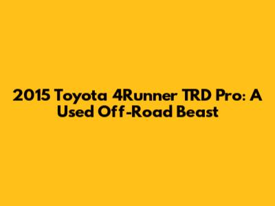 2015 Toyota 4Runner TRD Pro: A Used Off-Road Beast