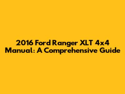 2016 Ford Ranger XLT 4x4 Manual: A Comprehensive Guide