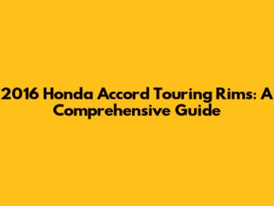 2016 Honda Accord Touring Rims: A Comprehensive Guide