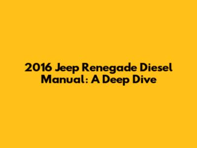 2016 Jeep Renegade Diesel Manual: A Deep Dive