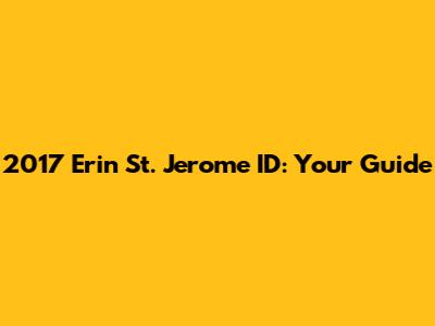 2017 Erin St. Jerome ID: Your Guide