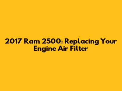 2017 Ram 2500: Replacing Your Engine Air Filter
