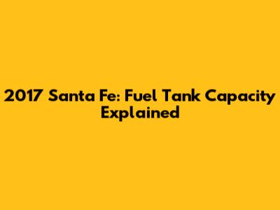 2017 Santa Fe: Fuel Tank Capacity Explained