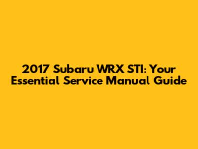 2017 Subaru WRX STI: Your Essential Service Manual Guide