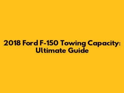 2018 Ford F-150 Towing Capacity: Ultimate Guide