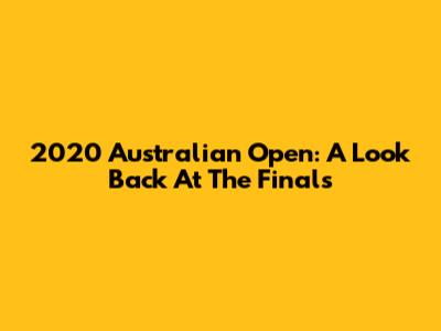 2020 Australian Open: A Look Back At The Finals