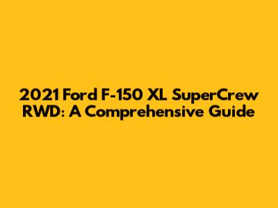 2021 Ford F-150 XL SuperCrew RWD: A Comprehensive Guide