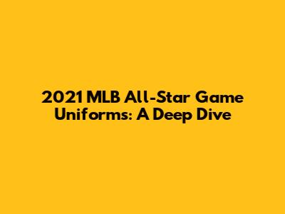2021 MLB All-Star Game Uniforms: A Deep Dive
